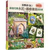 初學者OK！綠意花園水泥×鐵藝雜貨設計書［鐵藝增訂版］