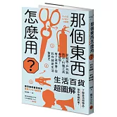 那個東西怎麼用？：生活百貨超圖解【避難時怎樣使用泡泡紙？長尾夾不只夾文件？橄欖油不只做菜？從剪刀到便攜式廁所，一本書教你物盡其用】