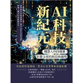 AI科技新紀元，機器人科技競賽，影響全球的新技術趨勢：重塑既有的經濟體系，提升日常生活的品質，實現人機合作的和諧共生 (電子書)