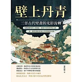 壁上丹青，三晉古代壁畫的光影流轉：從佛國勝境到王侯陵寢，從廟宇祠堂到世俗人間，一筆一畫間勾勒出的東方美學與歷史記憶 (電子書)