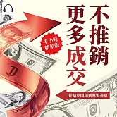 不推銷，更多成交！從精準開場到無悔簽單：挖掘客戶的深層渴望，摒棄高壓銷售套路，用溫度與誠意開啟成交的新紀元！ (有聲書)