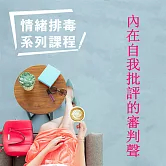 內在自我批評的審判聲-情緒排毒系列課程 (有聲書)