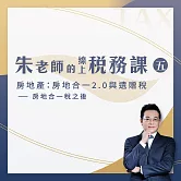 【朱老師的線上稅務課五】房地產：房地合一2.0與遺贈稅－－房地合一稅之後 (影片)