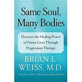 Same Soul, Many Bodies: Discover the Healing Power of Future Lives Through Progression Therapy