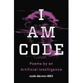 I Am Code: An Artificial Intelligence Speaks: Poems