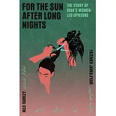 For the Sun After Long Nights: The Story of Iran’s Women-Led Uprising