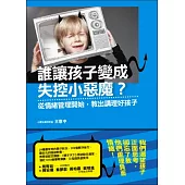 誰讓孩子變成失控小惡魔?：從情緒管理開始，教出講理好孩子