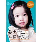 教出一生幸福好女兒：培育獨立有主見、好學具競爭力的優秀女孩!讓寶貝女兒成為人生勝利組的教養秘笈!