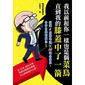 我以前和你一樣也是個菜鳥，直到我的膝蓋中了一箭：搞懂6堂職場課x 10種必備技，各行各業都要你!