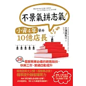 不景氣拼志氣!小資4年晉升10億店長：28個服務業必備的銷售祕技，快樂工作，業績自動提升