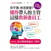 你不教，他怎麼會?懂得帶人的主管這樣教新進員工