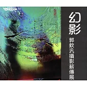 幻影：郭欽汎攝影薪傳展