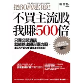 把60萬變3億!不買主流股，我賺500倍：只靠公開資訊就能挖出隱形潛力股，搶在大戶前布局，讓資產年年加倍!