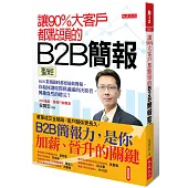 讓90%大客戶都點頭的B2B簡報聖經：B2B業務隨時都要能做簡報。你如何讓時間排滿滿的決策者，興趣盎然的聽完?
