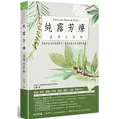 純露芳療活用小百科：用溫和安全的純露配方，徹底改善你的皮膚和健康!