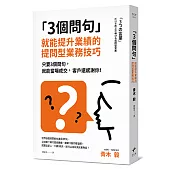 3個問句 就能提升業績的提問型業務技巧：只要3個問句，就能當場成交，客戶還感謝你