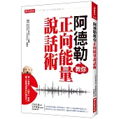 阿德勒教你正向能量說話術：連「拒絕」、「說不」，都能讓人感覺溫暖的85個技巧!