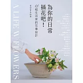 為你的日常插花吧!：18組生活家的花事設計