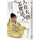 人在大唐怎麼活?食衣住行、當官、做買賣、搞外交，定居唐朝的必備指南