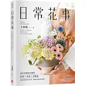 日常花事：當代花藝設計師的花束、桌花、花飾品，用好取得的草木花材，豐盈生活的美好姿態
