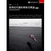 臺灣近代攝影藝術史概論：1850年代至2018年(2版)