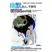 幽默的人，不會用壞情緒處理問題：用幽默的心情，看待讓自己氣不停的事情