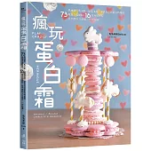 瘋玩蛋白霜：馬林糖、馬卡龍、帕芙洛娃、達克瓦茲到夏洛特蛋糕，73款蛋白霜甜點+16款內餡搭配，從平面到3D造型，一次玩遍!