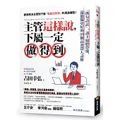 主管這樣說，下屬一定做得到：「換句話說」，讓下屬聽得懂，還能做更好的39個高效帶人話術