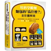 用科學瞭解麵包的「為什麼?」全彩圖解版：從材料到製程，深入剖析製作上的各種盲點，233個Q&A破解所有疑惑