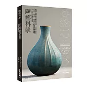 陶藝科學：第一本陶瓷工藝的科學!從原料到成形、燒成、釉藥的化學反應機制系統解析製陶方法