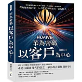 華為密碼：以客戶為中心!如何征服全球市場?核心價值×生存策略×顧客導向……沒有祕密的企業，人人都可以學習的「華為模式」!