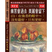 痛苦會過去，美麗會留下(1) 在強者的眼中：沒有最好，只有更好。