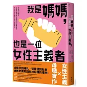 我是媽媽，也是一位女性主義者!：從懷孕到哺育，化解母親身處父權體制的兩難處境，找回女性主義中失落的母職實作