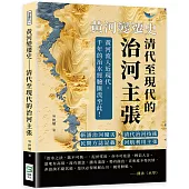 黃河變遷史──清代至現代的治河主張：靳潘治河優劣×清代治河技術×民間方誌記載×河航利用主張……黃河流入近現代，千年的治水經驗匯流至此!