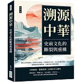 溯源中華，史前文化的斷裂與重構：銅石並用異議×中原中心形成×原始歷史分界×夏文化遺存推定……從仰韶到青銅時期，中國早期文明的重構