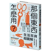 那個東西怎麼用?：生活百貨超圖解【避難時怎樣使用泡泡紙?長尾夾不只夾文件?橄欖油不只做菜?從剪刀到便攜式廁所，一本書教你物盡其用】