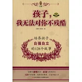 孩子，我無法對你不殘酷：培養孩子自強自立的128個故事