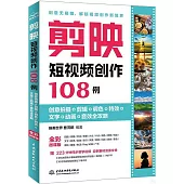 剪映短視頻創作108例：創意拍攝+剪輯+調色+特效+文字+動畫+音效全攻略