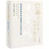 不古不今不中不西之學：紀念陳寅恪西域與佛教語文學研究文集