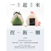 一起來.捏飯糰 ：國民媽媽教你吃當季、選在地，80款當點心、便當、主餐與野餐都好吃的超級飯糰 (電子書)