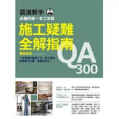 施工疑難全解指南300QA【暢銷改版】：一定要懂的基礎工法、監工驗收，照著做不出錯，裝潢好安心! (電子書)