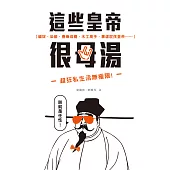 這些皇帝很母湯：貓奴、染髮、春藥成癮、木工高手、暴虐屁孩皇帝……超狂私生活無極限! (電子書)