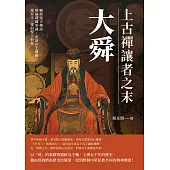 上古禪讓者之末大舜：暢談遠古傳說、辯論禪讓爭議、走訪帝王遺跡，還原不一樣的聖人形象 (電子書)