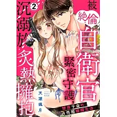 被絕倫自衛官緊密守護，沉溺於炙熱擁抱~替身千金的性福婚姻生活~ 02 (電子書)