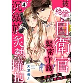 被絕倫自衛官緊密守護，沉溺於炙熱擁抱~替身千金的性福婚姻生活~ 04 (電子書)