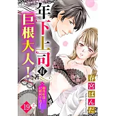 年下上司有著巨根大人!插得好深…已經回不去了! 19(上) (電子書)