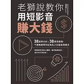 老獅說教你用短影音賺大錢：38案例分析X38應用策略，千萬教練帶你從無名小白變身業績王 (電子書)