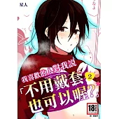 我喜歡的人對我說「不用戴套也可以喔?」2 (電子書)