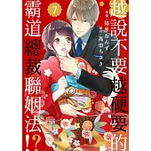 越說不要越硬要的霸道總裁聯姻法!? 7 (電子書)