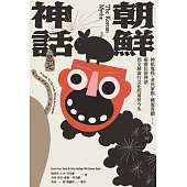 朝鮮神話：神祇鬼怪、金氏家族、韓流奇蹟……兩韓民俗神話到全球流行文化的前世今生 (電子書)